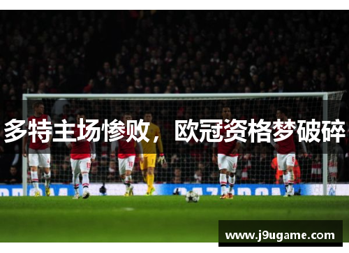 多特主场惨败，欧冠资格梦破碎