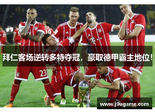 拜仁客场逆转多特夺冠，豪取德甲霸主地位！