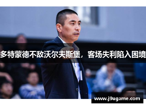 多特蒙德不敌沃尔夫斯堡，客场失利陷入困境