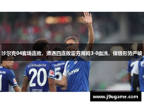 沙尔克04客场连败，遭遇四连败霍芬海姆3-0血洗，保级形势严峻