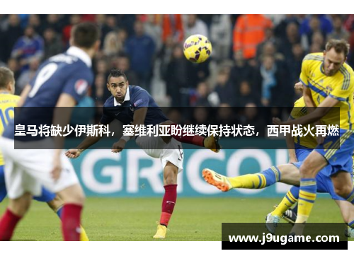 皇马将缺少伊斯科，塞维利亚盼继续保持状态，西甲战火再燃
