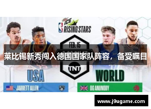 莱比锡新秀闯入德国国家队阵容，备受瞩目