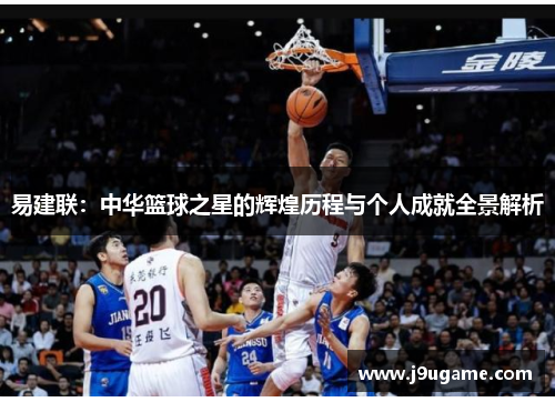 易建联：中华篮球之星的辉煌历程与个人成就全景解析