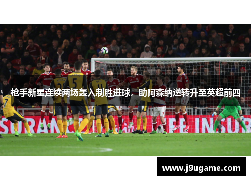 枪手新星连续两场轰入制胜进球，助阿森纳逆转升至英超前四