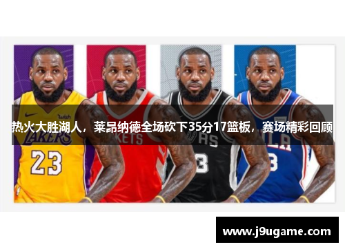 热火大胜湖人，莱昂纳德全场砍下35分17篮板，赛场精彩回顾