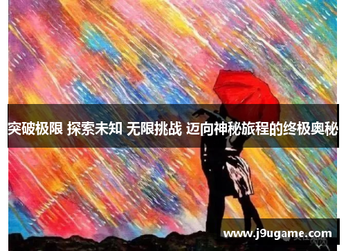 突破极限 探索未知 无限挑战 迈向神秘旅程的终极奥秘