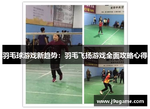 羽毛球游戏新趋势：羽毛飞扬游戏全面攻略心得