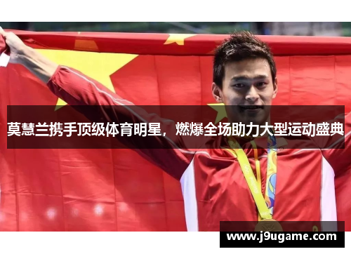 莫慧兰携手顶级体育明星，燃爆全场助力大型运动盛典
